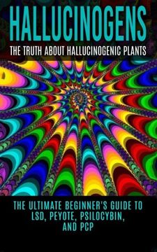 portada Hallucinogens: The Truth About Hallucinogenic Plants: The Ultimate Beginner's Guide to LSD, Peyote, Psilocybin, And PCP (Hallucinations, Hallucinogenic Herbs, Psychedelics)