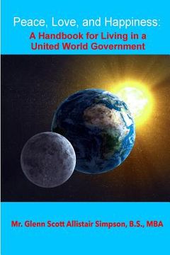 portada Peace, Love, and Happiness: A Handbook for Living in a United World Government: "Without the Use of Force";"Your Best Vote Ever" (in English)