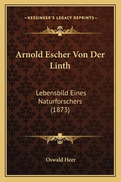 portada Arnold Escher Von Der Linth: Lebensbild Eines Naturforschers (1873) (en Alemán)