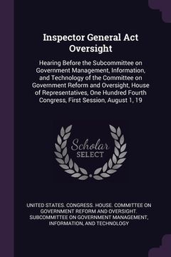 portada Inspector General Act Oversight: Hearing Before the Subcommittee on Government Management, Information, and Technology of the Committee on Government (in English)