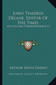 portada john thadeus delane, editor of the times: his life and correspondence v1 (en Inglés)