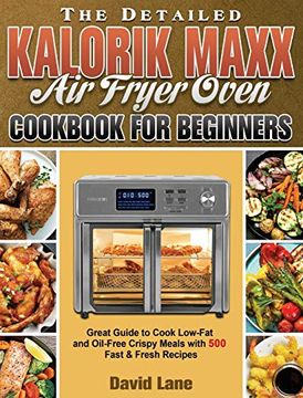 portada The Detailed Kalorik Maxx air Fryer Oven Cookbook for Beginners: Great Guide to Cook Low-Fat and Oil-Free Crispy Meals With 500 Fast & Fresh Recipes (en Inglés)