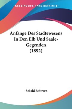 portada Anfange Des Stadtewesens In Den Elb Und Saale-Gegenden (1892) (en Alemán)