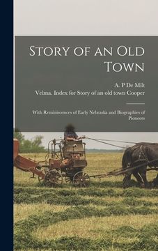 portada Story of an Old Town: With Reminiscences of Early Nebraska and Biographies of Pioneers (en Inglés)
