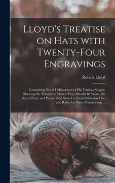 portada Lloyd's Treatise on Hats With Twenty-four Engravings: Containing Novel Delineations of His Various Shapes, Shewing the Manner in Which They Should Be (en Inglés)
