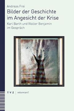 portada Bilder Der Geschichte Im Angesicht Der Krise: Karl Barth Und Walter Benjamin Im Gesprach (in German)