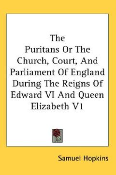 portada the puritans or the church, court, and parliament of england during the reigns of edward vi and queen elizabeth v1 (en Inglés)