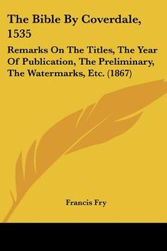 portada the bible by coverdale, 1535: remarks on the titles, the year of publication, the preliminary, the watermarks, etc. (1867) (en Inglés)