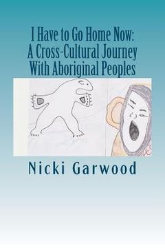portada i have to go home now: a cross-cultural journey with aboriginal peoples (en Inglés)