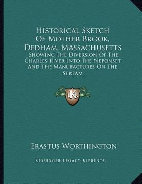 portada historical sketch of mother brook, dedham, massachusetts: showing the diversion of the charles river into the neponset and the manufactures on the str (en Inglés)