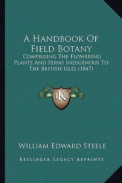 portada a handbook of field botany: comprising the flowering plants and ferns indigenous to the british isles (1847) (en Inglés)