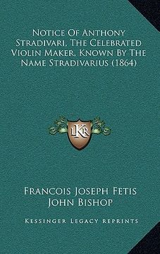 portada notice of anthony stradivari, the celebrated violin maker, known by the name stradivarius (1864) (en Inglés)