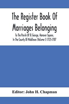 portada The Register Book of Marriages Belonging to the Parish of st. George, Hanover Square, in the County of Middlesex (Volume i) 1725-1787 (in English)