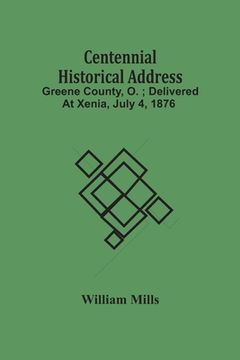 portada Centennial Historical Address: Greene County, O.; Delivered At Xenia, July 4, 1876 (en Inglés)