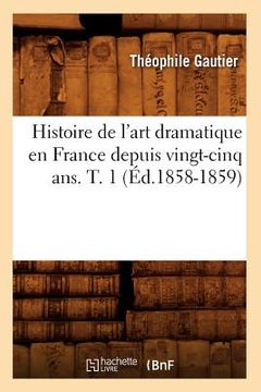 portada Histoire de l'Art Dramatique En France Depuis Vingt-Cinq Ans. T. 1 (Éd.1858-1859) (in French)