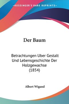portada Der Baum: Betrachtungen Uber Gestalt Und Lebensgeschichte Der Holzgewachse (1854) (en Alemán)