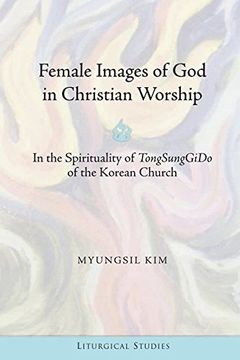 portada Female Images of God in Christian Worship: In the Spirituality of "TongSungGiDo" of the Korean Church (Liturgical Studies)