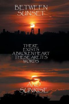portada Between Sunset and Sunrise There Exists a Broken Heart These Are Its Words (en Inglés)