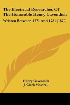portada the electrical researches of the honorable henry cavendish: written between 1771 and 1781 (1879) (in English)