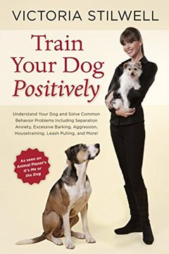 portada Train Your dog Positively: Understand Your dog and Solve Common Behavior Problems Including Separation Anxiety, Excessive Barking, Aggression, ho (in English)