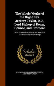 portada The Whole Works of the Right Rev. Jeremy Taylor, D.D., Lord Bishop of Down, Connor, and Dromore: With a Life of the Author, and a Critical Examination