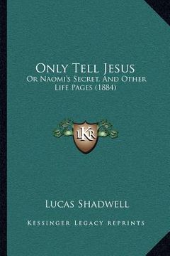 portada only tell jesus: or naomi's secret, and other life pages (1884) (en Inglés)