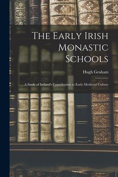 portada The Early Irish Monastic Schools; a Study of Ireland's Contribution to Early Medieval Culture (en Inglés)