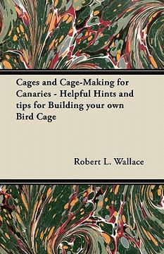 portada cages and cage-making for canaries - helpful hints and tips for building your own bird cage (en Inglés)