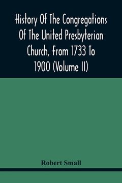 portada History Of The Congregations Of The United Presbyterian Church, From 1733 To 1900 (Volume Ii)