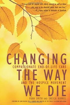 portada Changing the Way We Die: Compassionate End of Life Care and the Hospice Movement