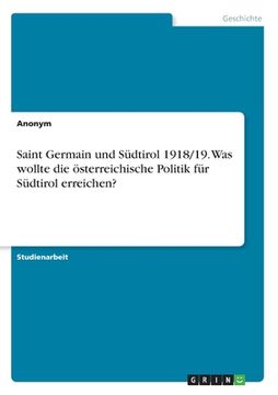 portada Saint Germain und Südtirol 1918/19. Was wollte die österreichische Politik für Südtirol erreichen? (en Alemán)