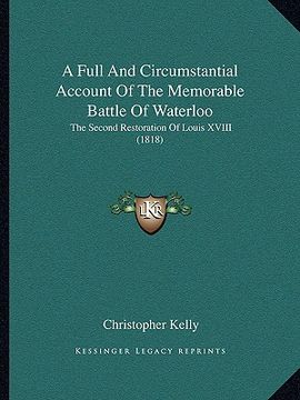 portada a full and circumstantial account of the memorable battle of waterloo: the second restoration of louis xviii (1818) (en Inglés)