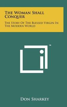 portada the woman shall conquer: the story of the blessed virgin in the modern world (en Inglés)