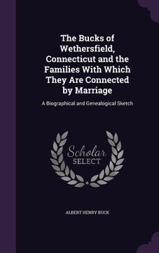 portada The Bucks of Wethersfield, Connecticut and the Families With Which They Are Connected by Marriage: A Biographical and Genealogical Sketch