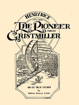 portada henry rice, (1717-1818), the pioneer tennessee gristmiller and his twelve children (in English)