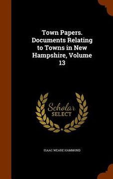 portada Town Papers. Documents Relating to Towns in New Hampshire, Volume 13 (en Inglés)