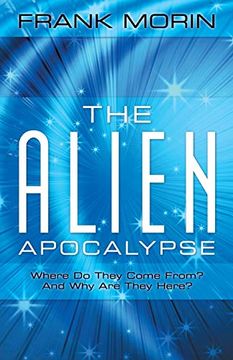 portada The Alien Apocalypse: Where do They Come From? And why are They Here? (en Inglés)
