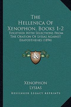 portada the hellenica of xenophon, books 1-2: together with selections from the oration of lvsias against eratosthenes (1894) (en Inglés)