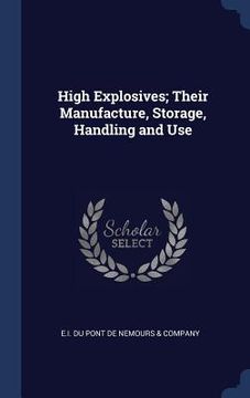 portada High Explosives; Their Manufacture, Storage, Handling and Use (en Inglés)