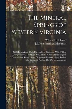 portada The Mineral Springs of Western Virginia: With Remarks on Their Use, and the Diseases to Which They Are Applicable. To Which Are Added a Notice of the