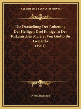 portada Die Darstellung Der Anbetung Der Heiligen Drei Konige In Der Toskanischen Malerei Von Giotto Bis Lionardo (1901) (en Alemán)