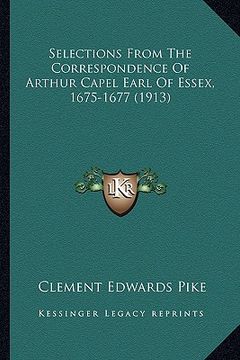 portada selections from the correspondence of arthur capel earl of essex, 1675-1677 (1913) (en Inglés)