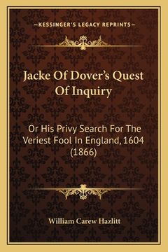 portada Jacke Of Dover's Quest Of Inquiry: Or His Privy Search For The Veriest Fool In England, 1604 (1866) (en Inglés)