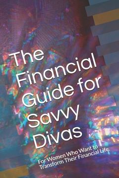portada The Financial Guide for Savvy Divas: For Women Who Want to Transform Their Financial Life. (en Inglés)