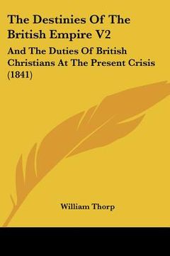 portada the destinies of the british empire v2: and the duties of british christians at the present crisis (1841) (en Inglés)
