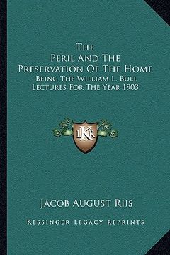 portada the peril and the preservation of the home: being the william l. bull lectures for the year 1903