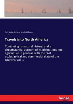 portada Travels into North America: Containing its natural history, and a circumstantial account of its plantations and agriculture in general, with the c (en Inglés)