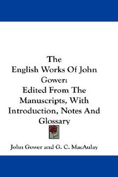 the english works of john gower,edited from the manuscripts, with introduction, notes and glossary