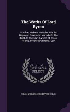 portada The Works Of Lord Byron: Manfred. Hebrew Melodies. Ode To Napoleon Bonaparte. Monody On The Death Of Sheridan. Lament Of Tasso. Poems. Prophecy