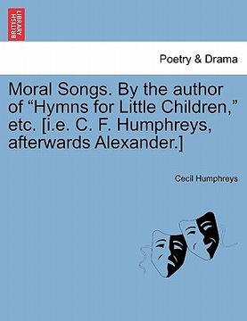 portada moral songs. by the author of "hymns for little children," etc. [i.e. c. f. humphreys, afterwards alexander.] (en Inglés)